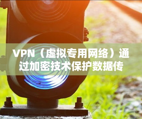 VPN（虚拟专用网络）通过加密技术保护数据传输的安全性，确保用户隐私和网络通信不被窃取或篡改。以下是关于VPN加密的详细解析