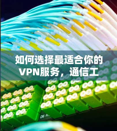 如何选择最适合你的VPN服务，通信工程师的专业建议