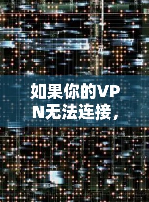 如果你的VPN无法连接，可以按照以下步骤排查和解决