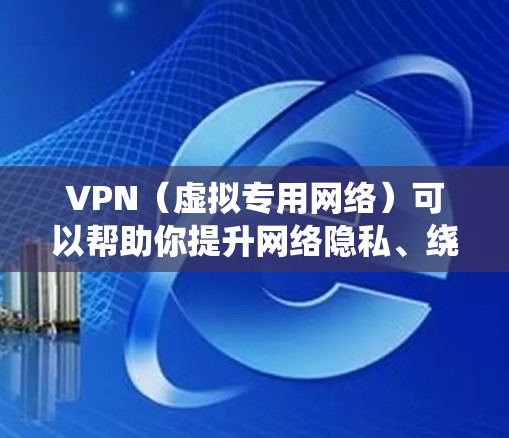 VPN（虚拟专用网络）可以帮助你提升网络隐私、绕过地理限制或增强公共网络的安全性。以下是选择和使用VPN的一些建议