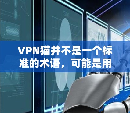 VPN猫并不是一个标准的术语,可能是用户对VPN相关概念的一种趣味性表达或误解。以下是几种可能的解释和相关信息 VPN猫并不是一个标准的术语,可能是用户对VPN相关概念的一种趣味性表达或误解。以下是几种可能的解释和相关信息