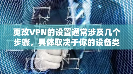 更改VPN的设置通常涉及几个步骤,具体取决于你的设备类型(如电脑、手机、路由器等)和VPN服务提供商。以下是通用的操作指南 更改VPN的设置通常涉及几个步骤,具体取决于你的设备类型(如电脑、手机、路由器等)和VPN服务提供商。以下是通用的操作指南