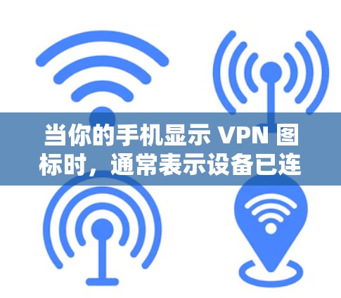 当你的手机显示 VPN 图标时，通常表示设备已连接到虚拟专用网络（VPN）以下是相关信息的详细解释和常见问题排查