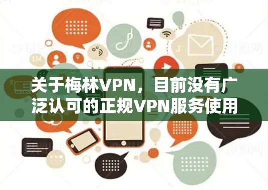 关于梅林VPN，目前没有广泛认可的正规VPN服务使用此名称。以下是几点重要提示，帮助您安全使用网络服务