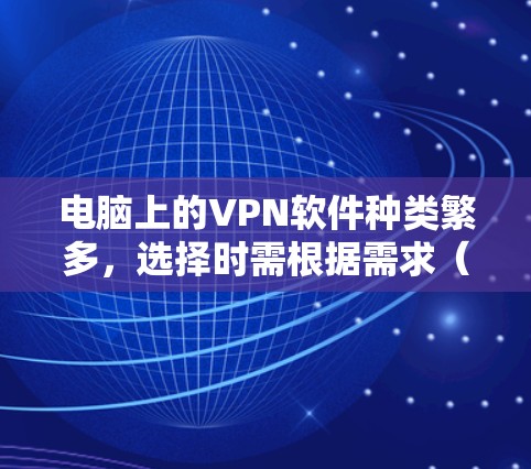 电脑上的VPN软件种类繁多，选择时需根据需求（如隐私保护、解锁地区限制、速度等）来决定。以下是常见的几类VPN软件及推荐