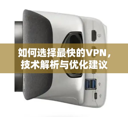 如何选择最快的VPN，技术解析与优化建议