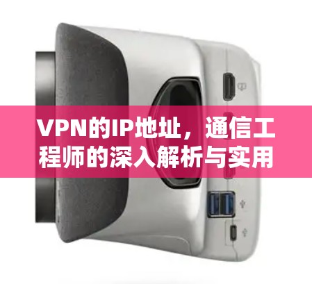 VPN的IP地址，通信工程师的深入解析与实用指南