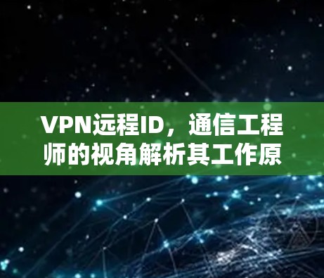 VPN远程ID，通信工程师的视角解析其工作原理与应用场景