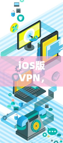 iOS版VPN，选择、配置与使用指南