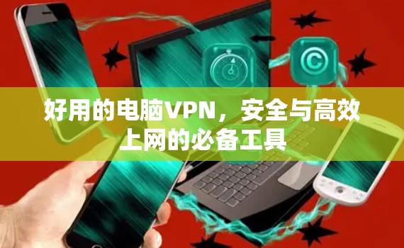 好用的电脑VPN，安全与高效上网的必备工具