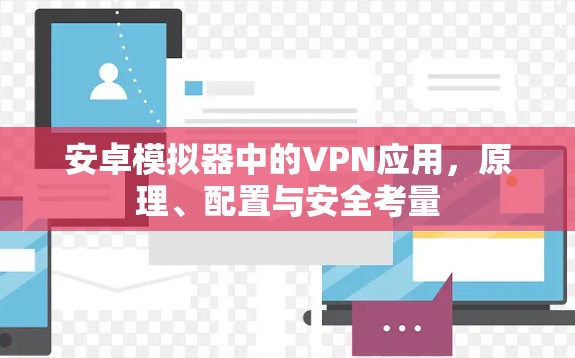 安卓模拟器中的VPN应用，原理、配置与安全考量